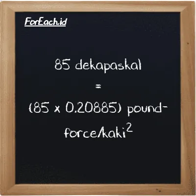 Cara konversi dekapaskal ke pound-force/kaki<sup>2</sup> (daPa ke lbf/ft<sup>2</sup>): 85 dekapaskal (daPa) setara dengan 85 dikalikan dengan 0.20885 pound-force/kaki<sup>2</sup> (lbf/ft<sup>2</sup>)